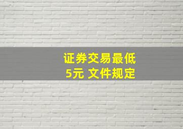 证券交易最低5元 文件规定